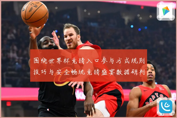 围绕世界杯竞猜入口参与方式规则技巧与安全畅玩竞猜盛宴数据研判：最新赛事动态与深度分析
