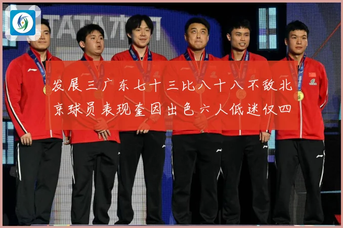 发展三广东七十三比八十八不敌北京球员表现奎因出色六人低迷仅四人赛场复盘：最新赛事动态与深度分析