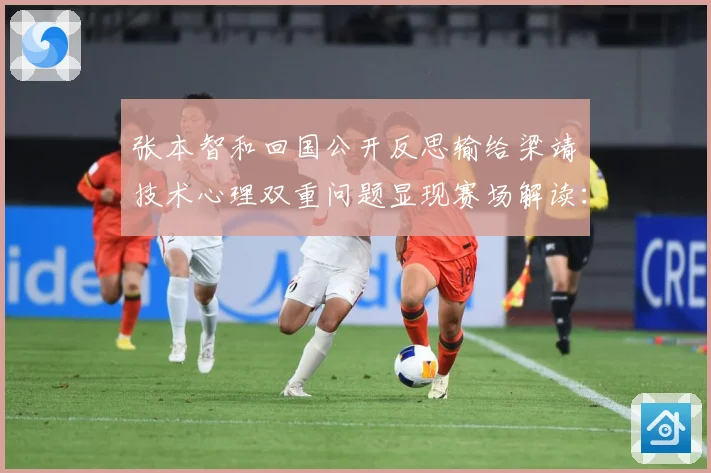 张本智和回国公开反思输给梁靖崑技术心理双重问题显现赛场解读：最新赛事动态与深度分析