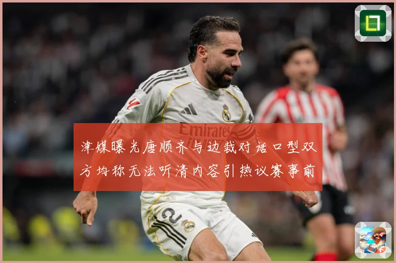 津媒曝光唐顺齐与边裁对话口型双方均称无法听清内容引热议赛事前瞻：最新赛事动态与深度分析