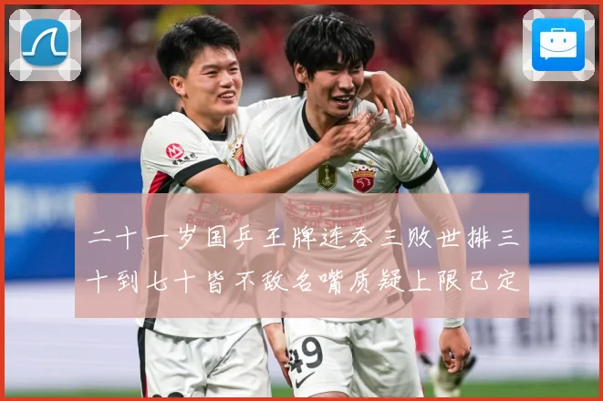二十一岁国乒王牌连吞三败世排三十到七十皆不敌名嘴质疑上限已定赛场解读：最新赛事动态与深度分析
