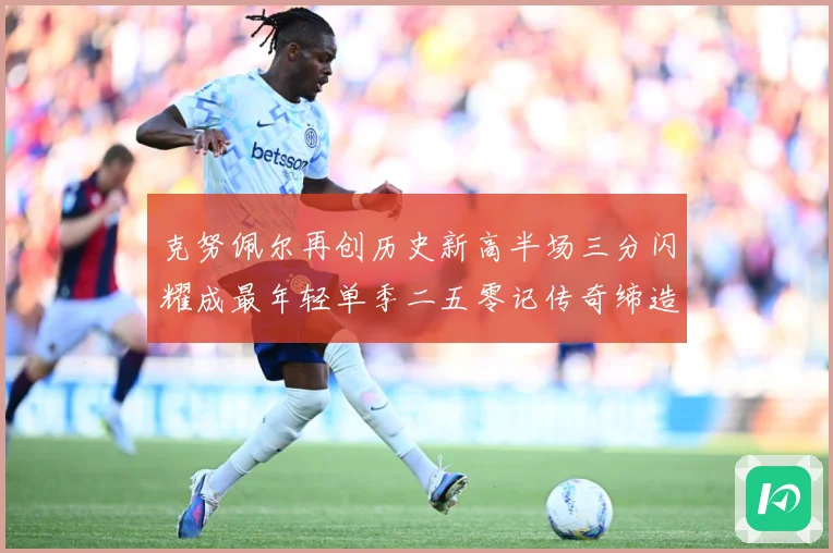 克努佩尔再创历史新高半场三分闪耀成最年轻单季二五零记传奇缔造赛场复盘：最新赛事动态与深度分析