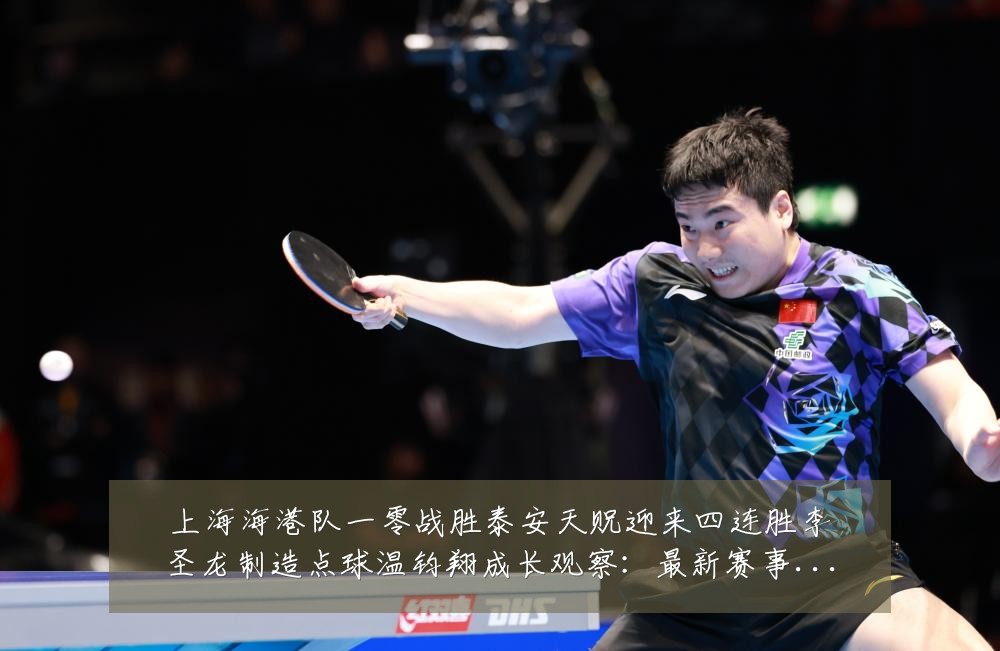 上海海港队一零战胜泰安天贶迎来四连胜李圣龙制造点球温钧翔成长观察:最新赛事动态与深度分析
