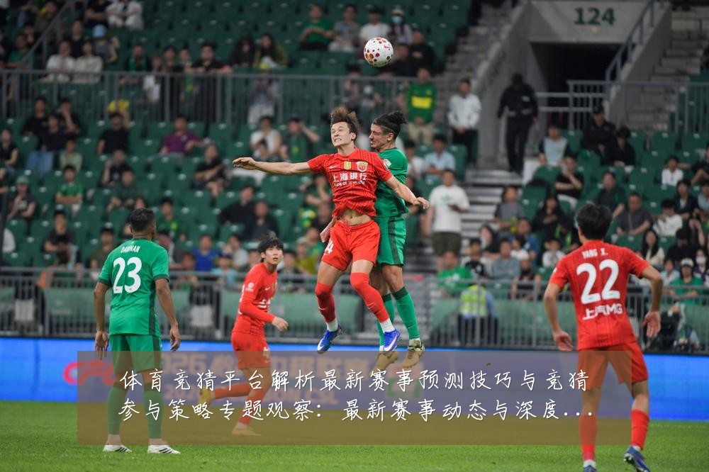 体育竞猜平台解析最新赛事预测技巧与竞猜参与策略专题观察:最新赛事动态与深度分析