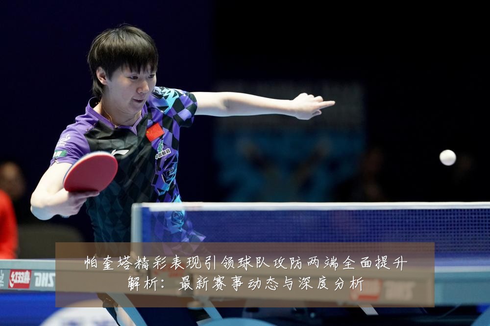 帕奎塔精彩表现引领球队攻防两端全面提升解析：最新赛事动态与深度分析