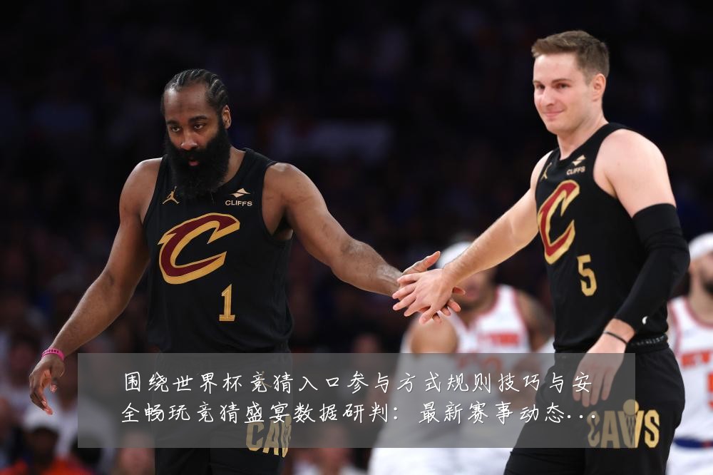 围绕世界杯竞猜入口参与方式规则技巧与安全畅玩竞猜盛宴数据研判：最新赛事动态与深度分析